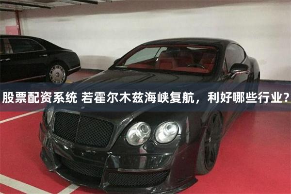 股票配资系统 若霍尔木兹海峡复航，利好哪些行业？