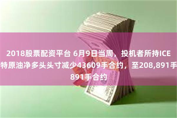 2018股票配资平台 6月9日当周，投机者所持ICE布伦特原油净多头头寸减少43609手合约，至208,891手合约