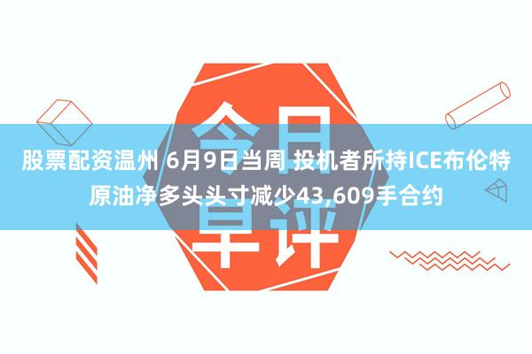 股票配资温州 6月9日当周 投机者所持ICE布伦特原油净多头头寸减少43,609手合约