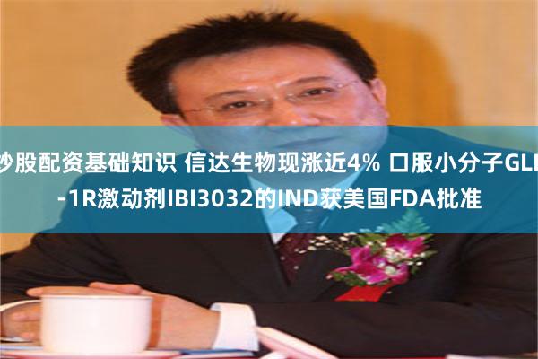 炒股配资基础知识 信达生物现涨近4% 口服小分子GLP-1R激动剂IBI3032的IND获美国FDA批准