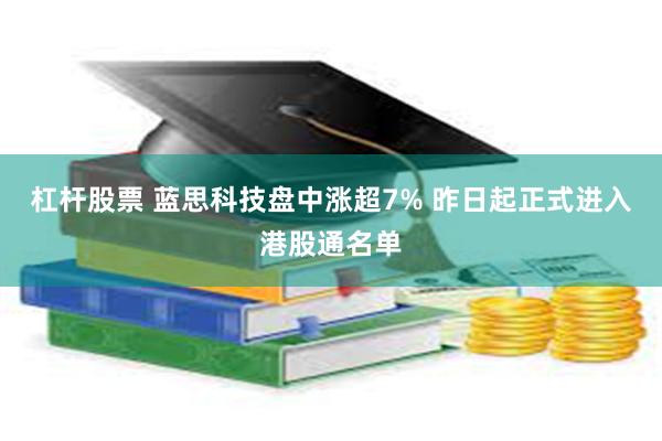 杠杆股票 蓝思科技盘中涨超7% 昨日起正式进入港股通名单
