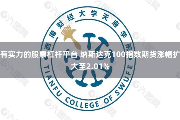 有实力的股票杠杆平台 纳斯达克100指数期货涨幅扩大至2.01%