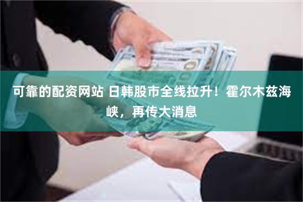 可靠的配资网站 日韩股市全线拉升！霍尔木兹海峡，再传大消息