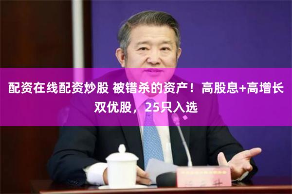 配资在线配资炒股 被错杀的资产！高股息+高增长双优股，25只入选