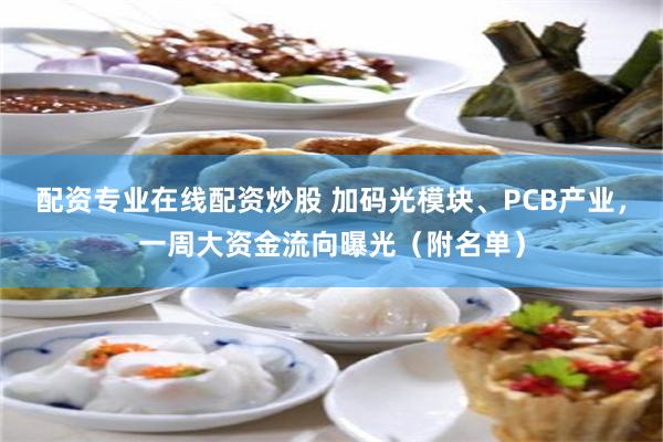 配资专业在线配资炒股 加码光模块、PCB产业，一周大资金流向曝光（附名单）