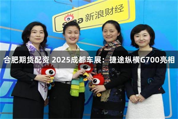 合肥期货配资 2025成都车展:捷途纵横G700亮相