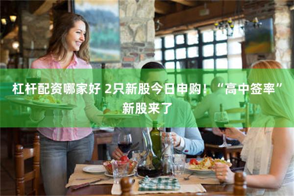 杠杆配资哪家好 2只新股今日申购！“高中签率”新股来了