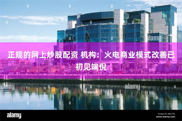 正规的网上炒股配资 机构：火电商业模式改善已初见端倪