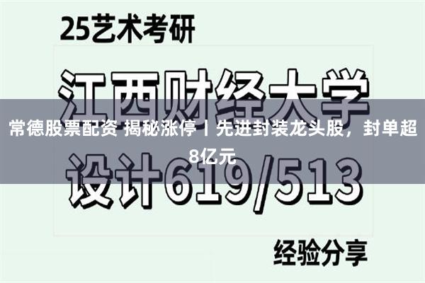 常德股票配资 揭秘涨停丨先进封装龙头股，封单超8亿元