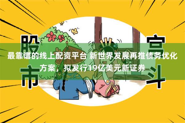 最靠谱的线上配资平台 新世界发展再推债务优化方案，拟发行19亿美元新证券