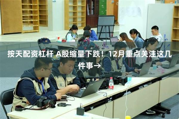 按天配资杠杆 A股缩量下跌！12月重点关注这几件事→