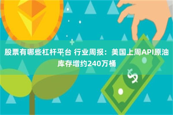 股票有哪些杠杆平台 行业周报：美国上周API原油库存增约240万桶