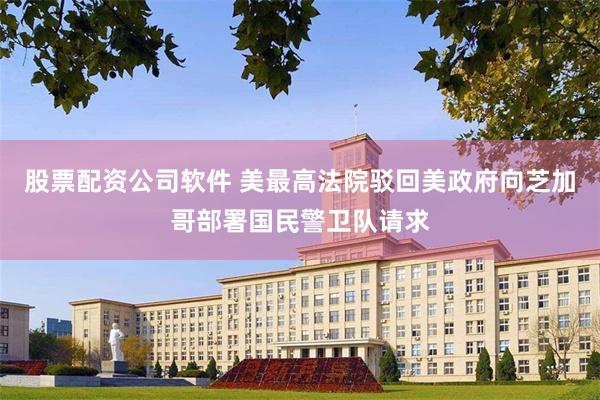 股票配资公司软件 美最高法院驳回美政府向芝加哥部署国民警卫队请求