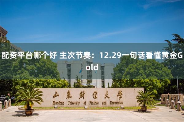配资平台哪个好 主次节奏：12.29一句话看懂黄金Gold
