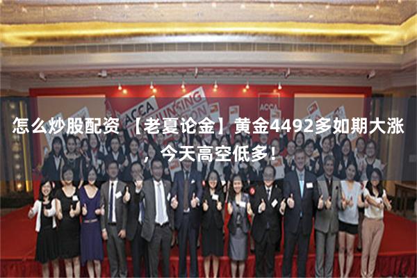 怎么炒股配资 【老夏论金】黄金4492多如期大涨，今天高空低多！