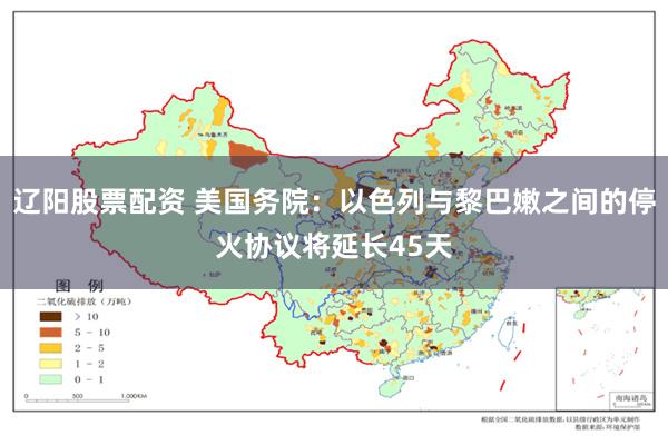 辽阳股票配资 美国务院：以色列与黎巴嫩之间的停火协议将延长45天
