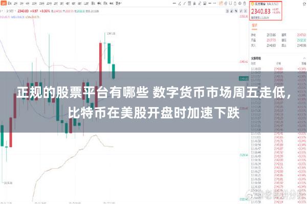 正规的股票平台有哪些 数字货币市场周五走低，比特币在美股开盘时加速下跌