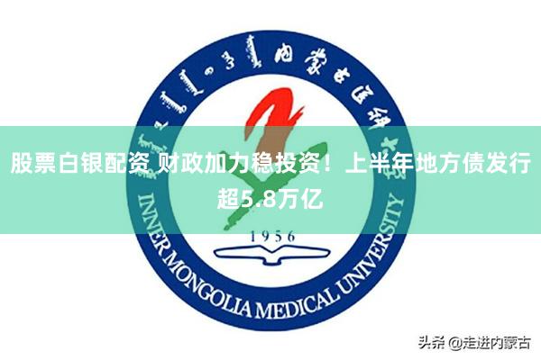 股票白银配资 财政加力稳投资！上半年地方债发行超5.8万亿