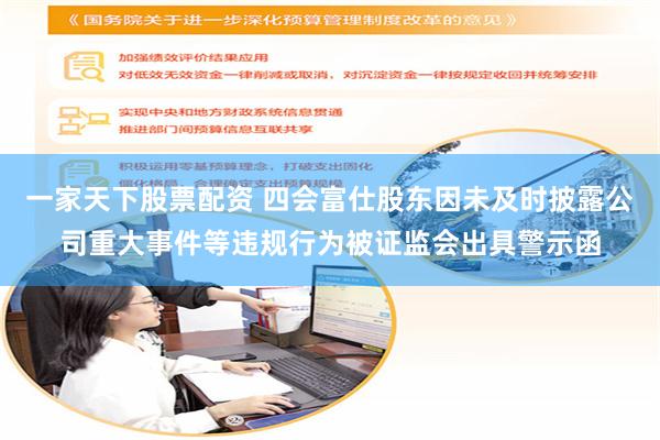 一家天下股票配资 四会富仕股东因未及时披露公司重大事件等违规行为被证监会出具警示函