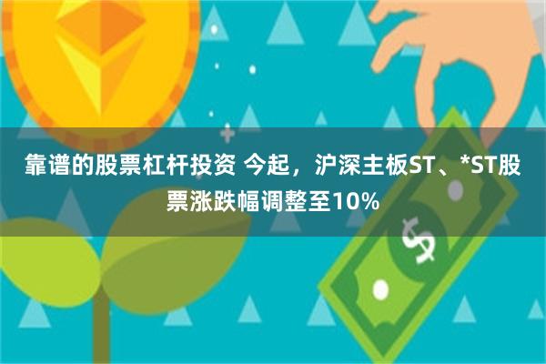 靠谱的股票杠杆投资 今起，沪深主板ST、*ST股票涨跌幅调整至10%