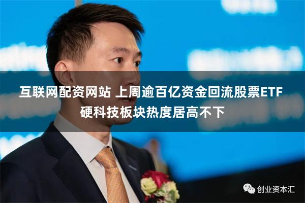 互联网配资网站 上周逾百亿资金回流股票ETF 硬科技板块热度居高不下