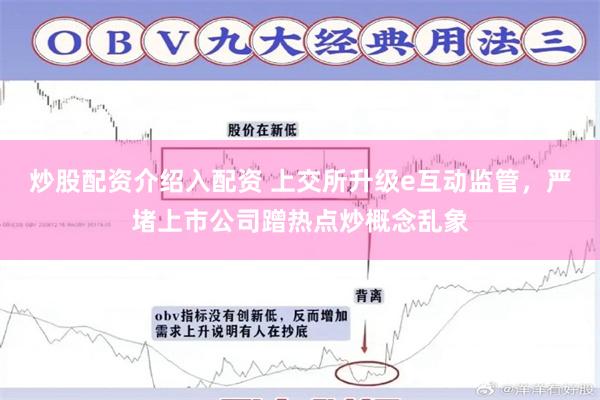 炒股配资介绍入配资 上交所升级e互动监管,严堵上市公司蹭热点炒概念乱象