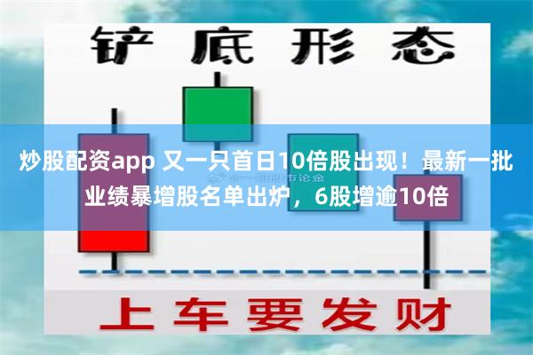 炒股配资app 又一只首日10倍股出现！最新一批业绩暴增股名单出炉，6股增逾10倍