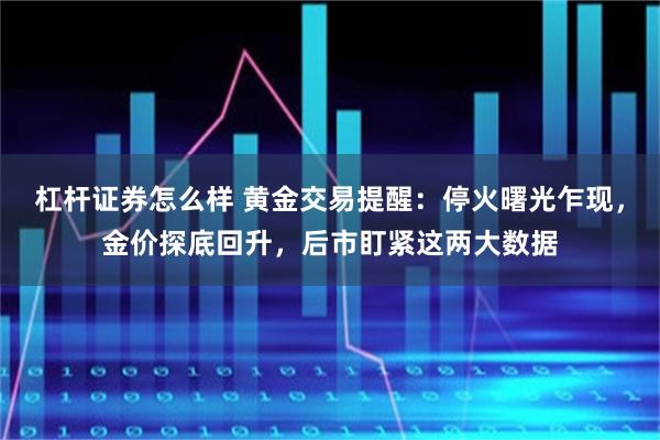 杠杆证券怎么样 黄金交易提醒:停火曙光乍现,金价探底回升,后市盯紧这两大数据