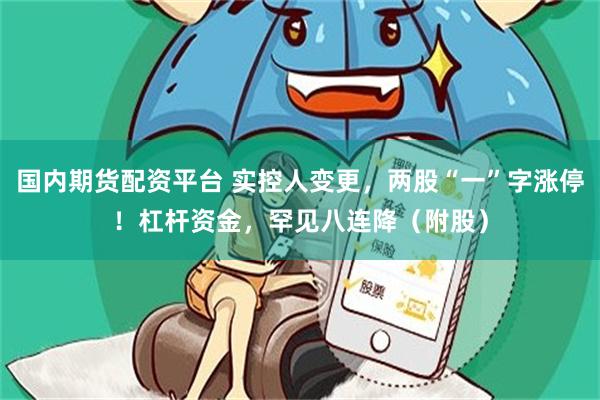 国内期货配资平台 实控人变更，两股“一”字涨停！杠杆资金，罕见八连降（附股）