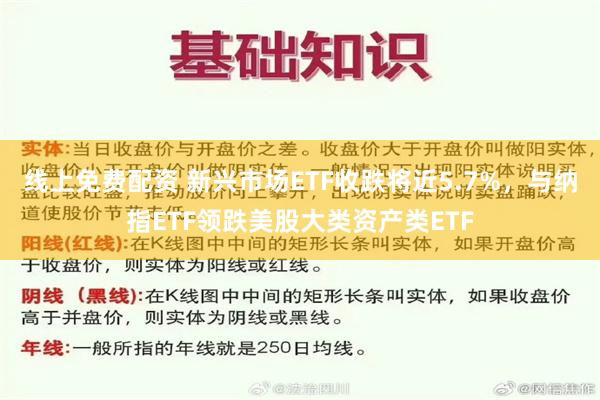 线上免费配资 新兴市场ETF收跌将近5.7%，与纳指ETF领跌美股大类资产类ETF