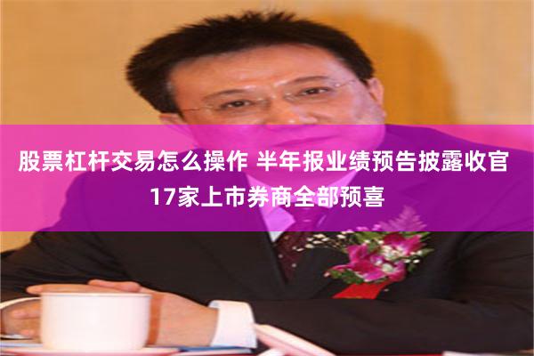 股票杠杆交易怎么操作 半年报业绩预告披露收官 17家上市券商全部预喜
