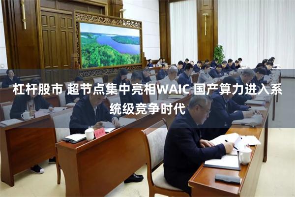 杠杆股市 超节点集中亮相WAIC 国产算力进入系统级竞争时代