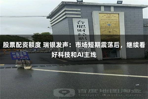 股票配资额度 瑞银发声:市场短期震荡后,继续看好科技和AI主线