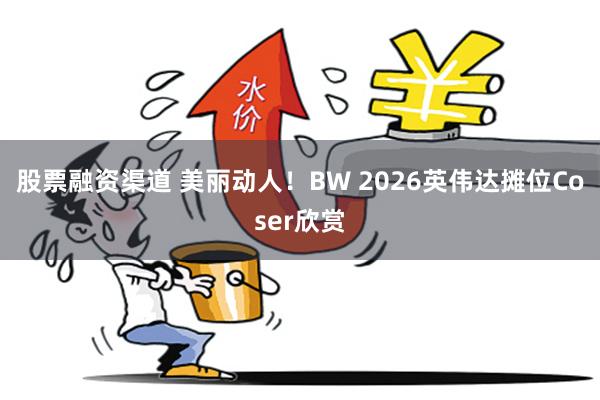 股票融资渠道 美丽动人！BW 2026英伟达摊位Coser欣赏