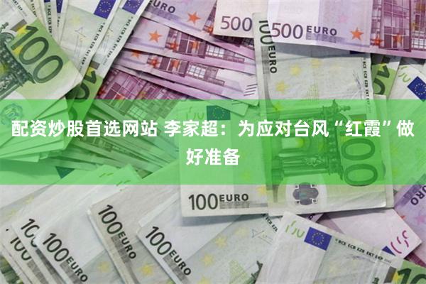 配资炒股首选网站 李家超：为应对台风“红霞”做好准备
