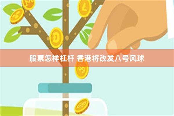 股票怎样杠杆 香港将改发八号风球