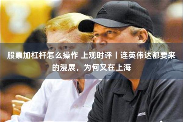 股票加杠杆怎么操作 上观时评丨连英伟达都要来的漫展，为何又在上海