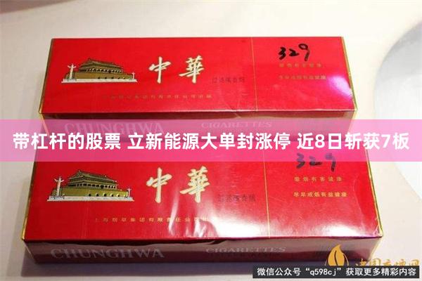 带杠杆的股票 立新能源大单封涨停 近8日斩获7板