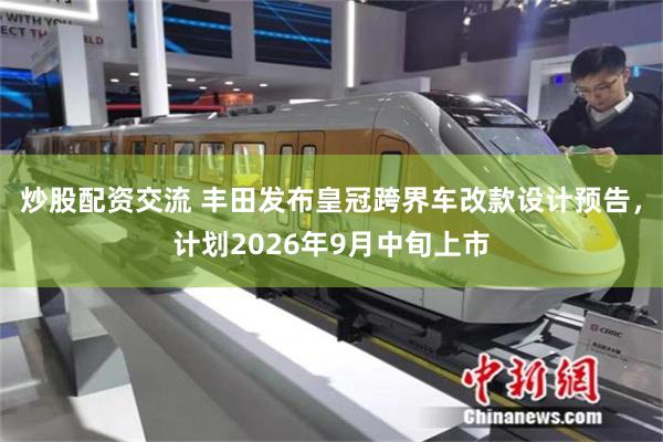 炒股配资交流 丰田发布皇冠跨界车改款设计预告，计划2026年9月中旬上市