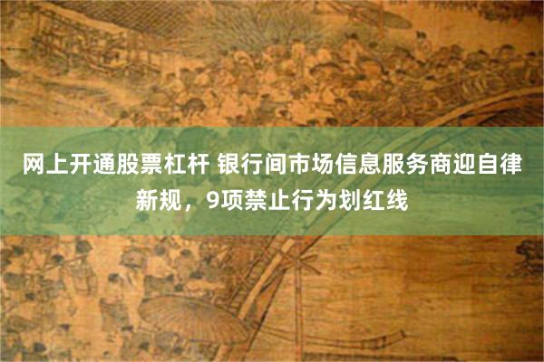 网上开通股票杠杆 银行间市场信息服务商迎自律新规，9项禁止行为划红线