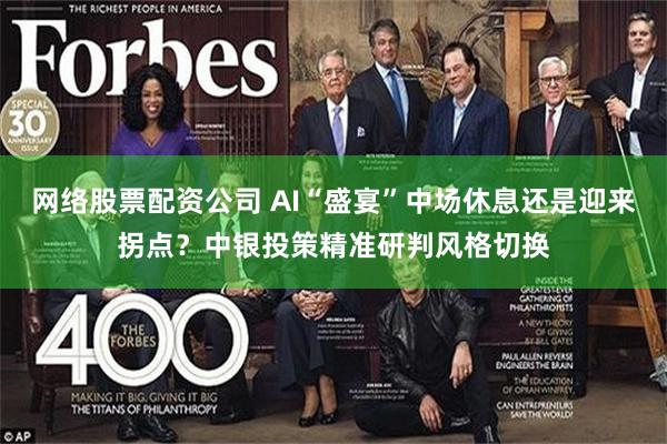 网络股票配资公司 AI“盛宴”中场休息还是迎来拐点？中银投策精准研判风格切换