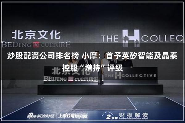 炒股配资公司排名榜 小摩:首予英矽智能及晶泰控股“增持”评级