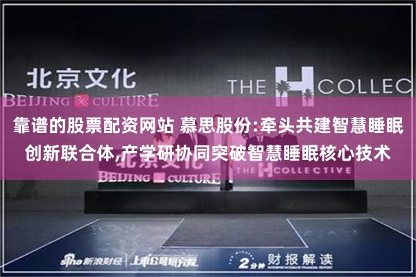 靠谱的股票配资网站 慕思股份:牵头共建智慧睡眠创新联合体,产学研协同突破智慧睡眠核心技术