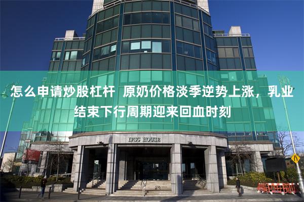 怎么申请炒股杠杆  原奶价格淡季逆势上涨，乳业结束下行周期迎来回血时刻