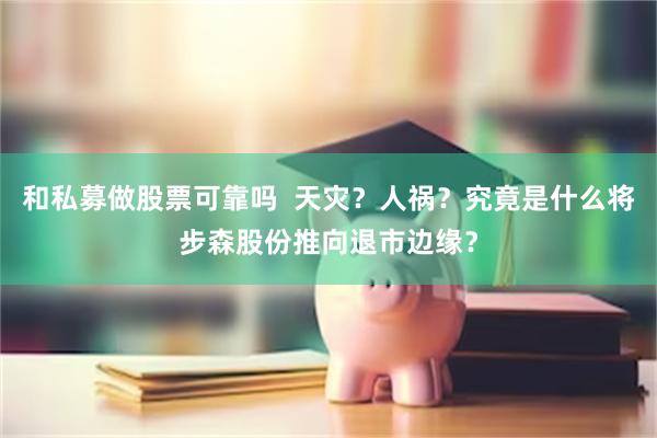 和私募做股票可靠吗 天灾?人祸?究竟是什么将步森股份推向退市边缘?