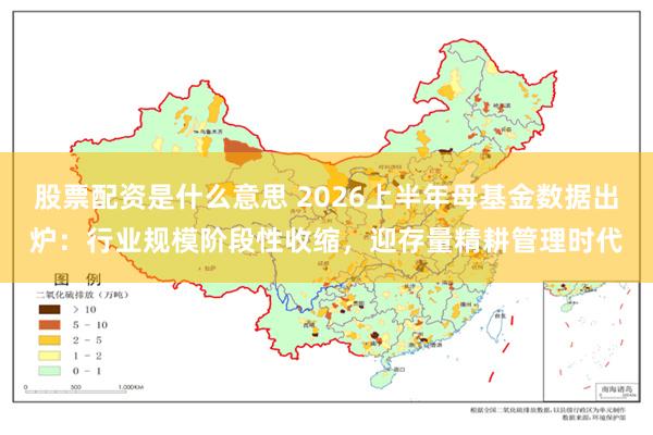 股票配资是什么意思 2026上半年母基金数据出炉：行业规模阶段性收缩，迎存量精耕管理时代