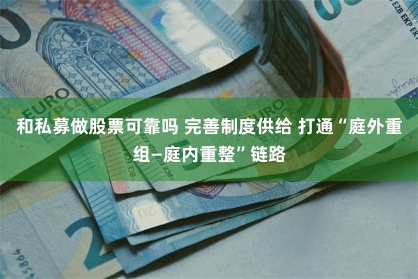 和私募做股票可靠吗 完善制度供给 打通“庭外重组—庭内重整”链路