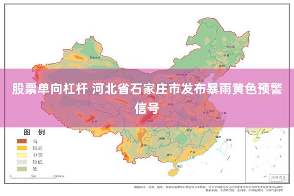 股票单向杠杆 河北省石家庄市发布暴雨黄色预警信号