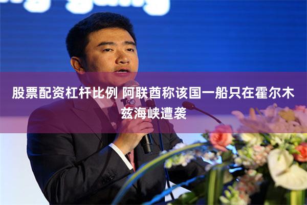 股票配资杠杆比例 阿联酋称该国一船只在霍尔木兹海峡遭袭