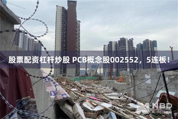 股票配资杠杆炒股 PCB概念股002552，5连板！